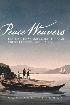 Peace Weavers: Uniting the Salish Coast Through Cross-Cultural Marriages by Wellman, Candace