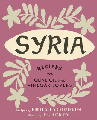 Syria: Recipes for Olive Oil and Vinegar Lovers by Lycopolus, Emily