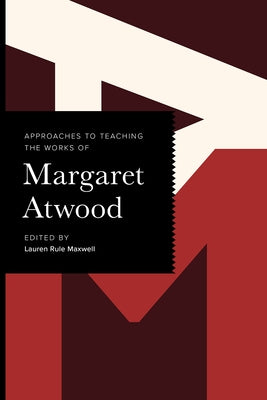 Approaches to Teaching the Works of Margaret Atwood by Maxwell, Lauren Rule