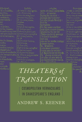 Theaters of Translation: Cosmopolitan Vernaculars in Shakespeare's England by Keener, Andrew S.