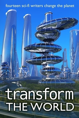 Transform the World: fourteen sci-fi writers change the planet by Greene, Stephanie N. F.