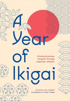 A Year of Ikigai: Finding Everyday Purpose Through Japanese Wisdom by Kemp, Nicholas