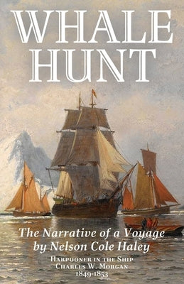 Whale Hunt: The Narrative of a Voyage by Nelson Cole Haley, Harpooner in the Ship Charles W. Morgan, 1849-1853 by Haley, Nelson Cole