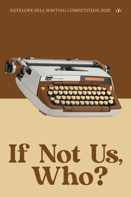 If Not Us, Who?: Antelope Hill Publishing Writing Competition 2025 by Antelope Hill Publishing