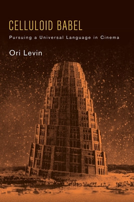 Celluloid Babel: Pursuing a Universal Language in Cinema by Levin, Ori