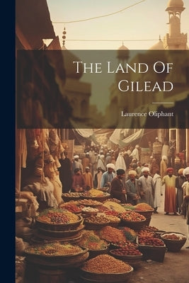 The Land Of Gilead by Oliphant, Laurence