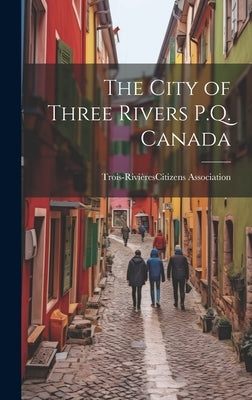 The City of Three Rivers P.Q. Canada by Trois-Rivières (Québec) Citize