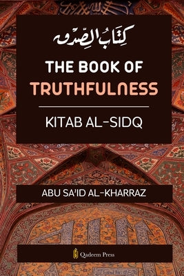 The book of Truthfulness - Kitab Al Sidq: كتاب الصدق by Al Kharraz, Abu Sa'id