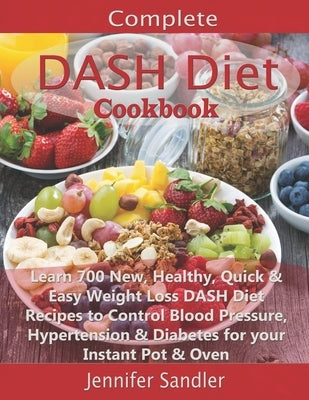 Complete DASH Diet Cookbook: Learn 700 New, Healthy, Quick & Easy Weight Loss DASH Diet Recipes to Control Blood Pressure, Hypertension & Diabetes by Sandler, Jennifer