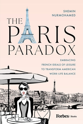 The Paris Paradox: Embracing French Ideals of Leisure to Transform American Work-Life Balance by Nurmohamed, Shemin