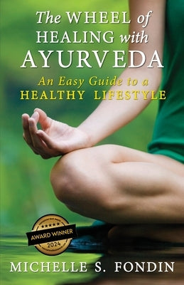 The Wheel of Healing with Ayurveda: An Easy Guide to a Healthy Lifestyle by Fondin, Michelle S.