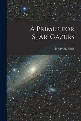 A Primer for Star-gazers by Neely, Henry M. (Henry Milton) 1877-