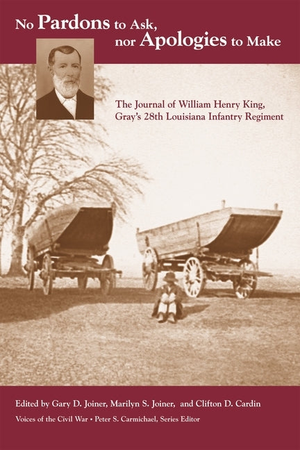 No Pardons to Ask, Nor Apologies to Make: The Journal of William Henry King, Gray's 28th Louisiana Infantry Regiment by Joiner, Gary D.