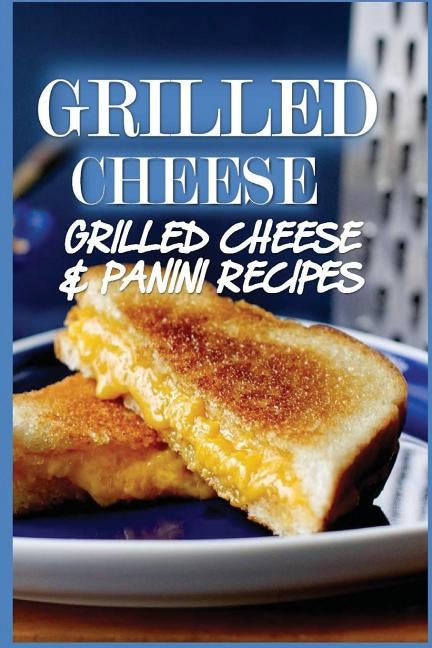 Grilled Cheese: 35 Grilled Cheese Recipes & Panini Recipes by Johansson, Katya