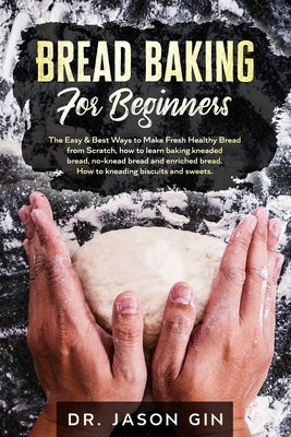 Bread Baking for Beginners: The Easy & Best Ways to Make Fresh Healthy Bread from Scratch, How to Learn Baking Kneaded Bread, No-Knead Bread and E by Gin, Jason