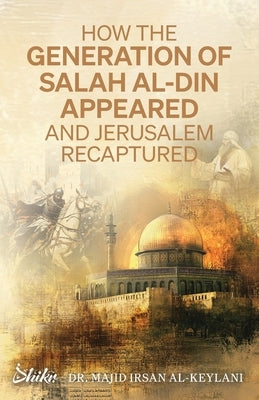How the Generation of Salah Al-Din Appeared and Jerusalem Recaptured by Al-Keylani, Majid Irsan