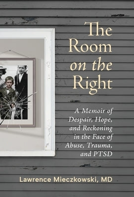The Room on the Right: A Memoir of Despair, Hope, and Reckoning in the Face of Abuse, Trauma, and PTSD by Mieczkowski, Lawrence