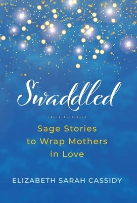 Swaddled: Sage Stories to Wrap Mothers in Love by Cassidy, Elizabeth Sarah