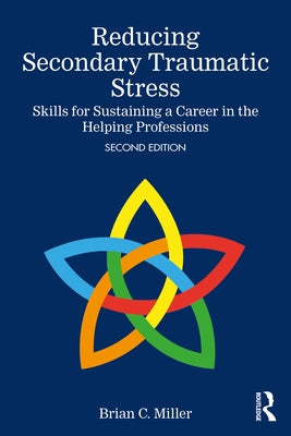 Reducing Secondary Traumatic Stress: Skills for Sustaining a Career in the Helping Professions by Miller, Brian C.