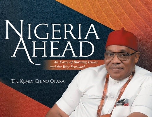 Nigeria Ahead: An X-ray of Burning Issues and the Way Forward by Opara, Kemdi Chino