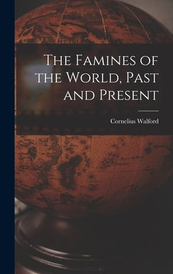 The Famines of the World, Past and Present by Walford, Cornelius