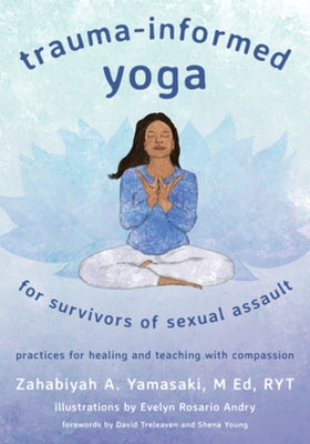 Trauma-Informed Yoga for Survivors of Sexual Assault: Practices for Healing and Teaching with Compassion by Yamasaki, Zahabiyah A.