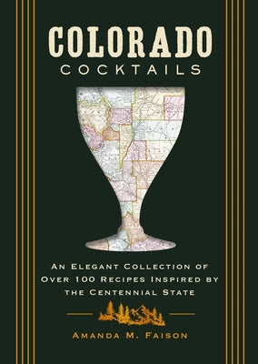 Colorado Cocktails: An Elegant Collection of Over 100 Recipes Inspired by the Centennial State by Kirschner, Amanda