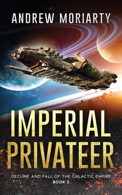 Imperial Privateer: Decline and Fall of the Galactic Empire Book 5 by Moriarty, Andrew