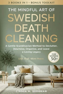 The Mindful Art of Swedish Death Cleaning for Women Over 50: A Gentle Scandinavian Method to Declutter, Downsize, Organize, and Leave a Loving Legacy by Bergman, Linnea M.