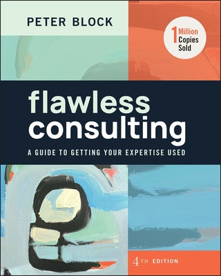 Flawless Consulting: A Guide to Getting Your Expertise Used by Block, Peter