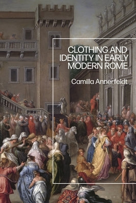 Clothing and Identity in Early Modern Rome by Annerfeldt, Camilla