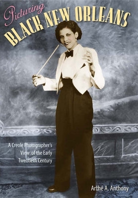 Picturing Black New Orleans: A Creole Photographer's View of the Early Twentieth Century by Anthony, Arthé A.