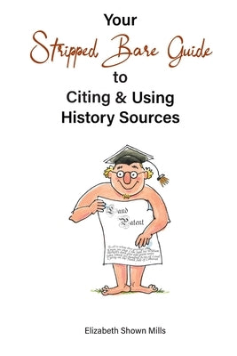 Your Stripped Bare Guide to Citing & Using History Sources by Mills, Elizabeth Shown