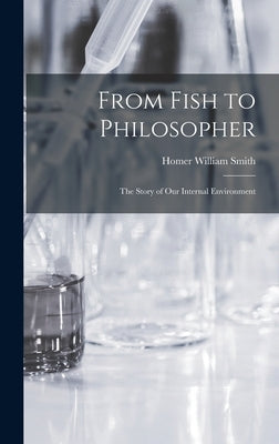 From Fish to Philosopher; the Story of our Internal Environment by Smith, Homer William