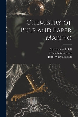 Chemistry of Pulp and Paper Making by Sutermeister, Edwin