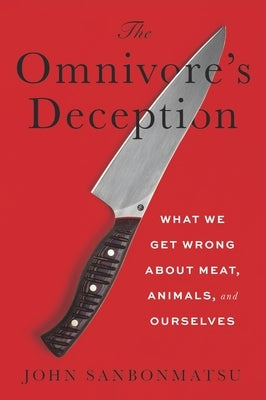 The Omnivore's Deception: What We Get Wrong about Meat, Animals, and Ourselves by Sanbonmatsu, John