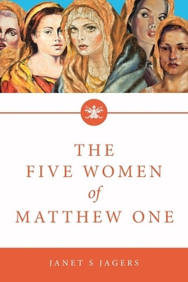 The Five Women Of Matthew One: A Seven-Week Study of Women in the Bible by Jagers, Janet S.