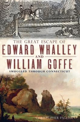 The Great Escape of Edward Whalley and William Goffe: Smuggled Through Connecticut by Pagliuco, Christopher