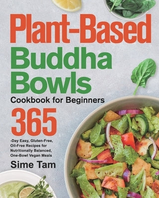 Plant-Based Buddha Bowls Cookbook for Beginners: 365-Day Easy, Gluten-Free, Oil-Free Recipes for Nutritionally Balanced, One- Bowl Vegan Meals by Tam, Sime