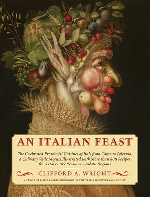 An Italian Feast: The Celebrated Provincial Cuisines of Italy from Como to Palermo, a Culinary Vade Mecum Illustrated with More Than 800 by Wright, Clifford a.