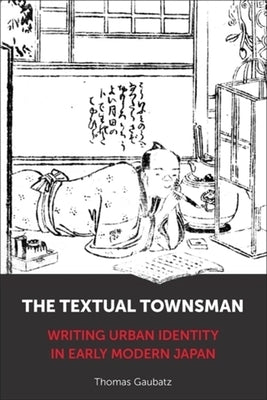 The Textual Townsman: Writing Urban Identity in Early Modern Japan by Gaubatz, Thomas