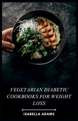 Vegetarian Diabetic Cookbooks for Weight Loss: Flavorful Vegetarian Meals for Diabetes & Weight Management by Adams, Isabella