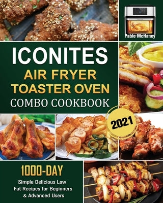 Iconites Airfryer Toaster Oven Combo Cookbook 2021: 1000-Day Simple Delicious Low Fat Recipes for Beginners & Advanced Users by McHaney, Pablo