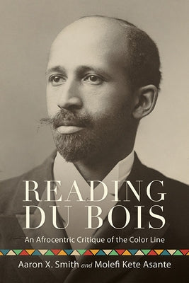 Reading Du Bois: An Afrocentric Critique of the Color Line by Smith, Aaron X.