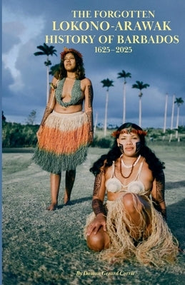 The Forgotten Lokono-Arawak History of Barbados 1625-2025 by Corrie, Damon