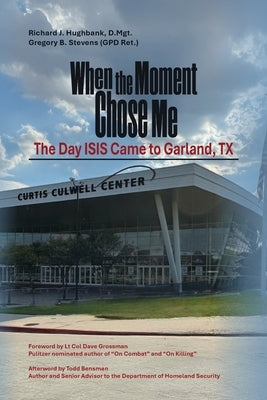 When the Moment Chose Me: The Day ISIS Came to Garland, TX by Hughbank D. Mgt, Richard J.