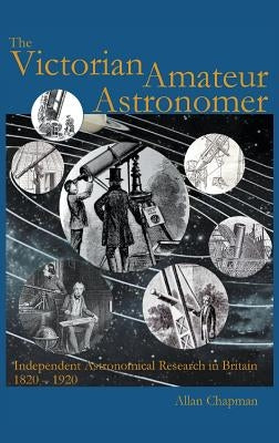 Victorian Amateur Astronomer: Independent Astronomical Research in Britain 1820 - 1920 by Chapman, Allan