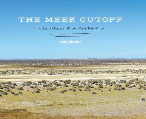 The Meek Cutoff: Tracing the Oregon Trail's Lost Wagon Train of 1845 by Ragen, Brooks Geer