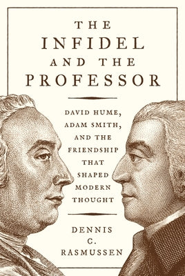 The Infidel and the Professor: David Hume, Adam Smith, and the Friendship That Shaped Modern Thought by Rasmussen, Dennis C.