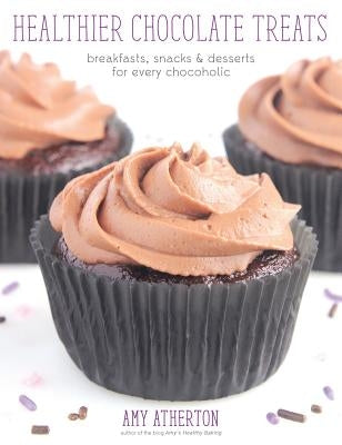 Healthier Chocolate Treats: Breakfasts, Snacks & Desserts for Every Chocoholic by Atherton, Amy